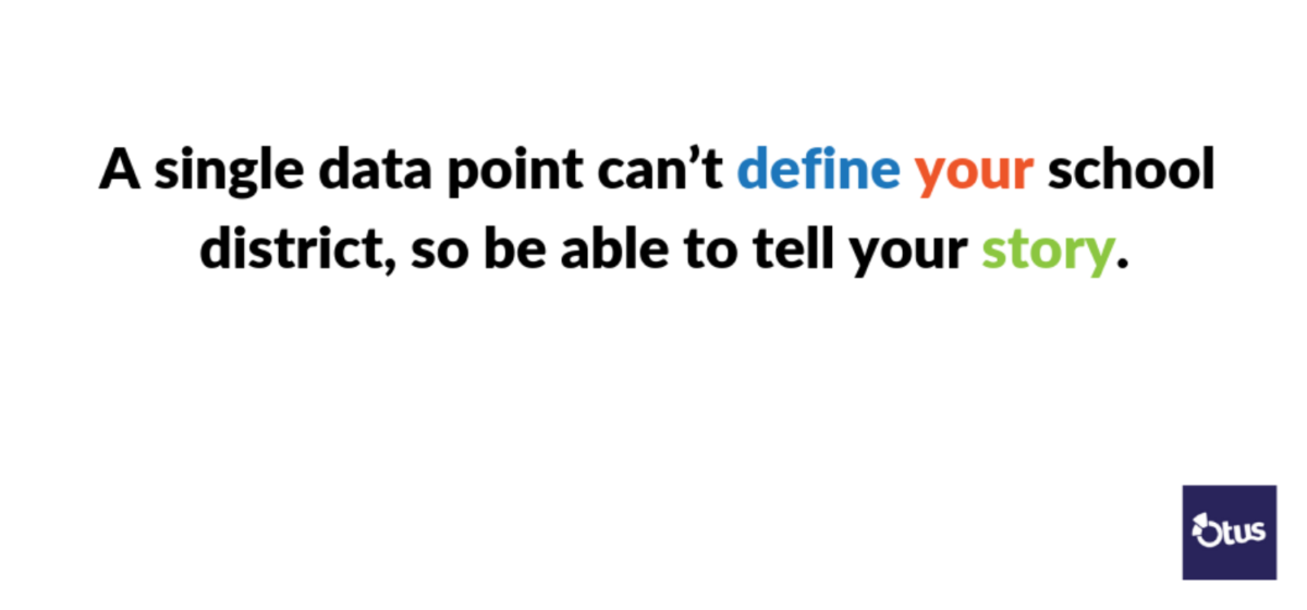 A single data point can’t define your school district, so be able to tell your story.