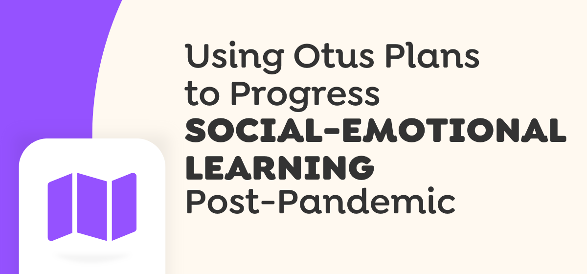 Using Otus Plans for Post-Pandemic Social-Emotional Learning